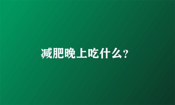 减肥晚上吃什么？