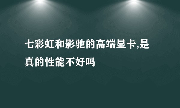 七彩虹和影驰的高端显卡,是真的性能不好吗
