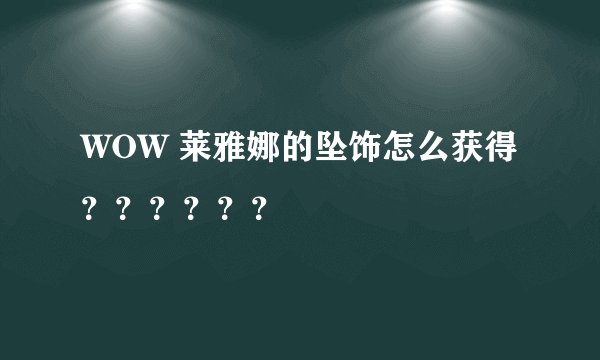 WOW 莱雅娜的坠饰怎么获得？？？？？？