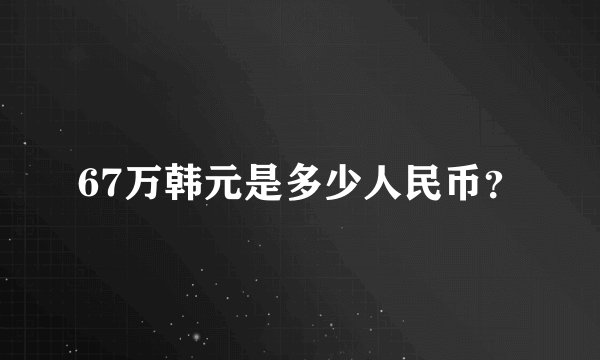 67万韩元是多少人民币？