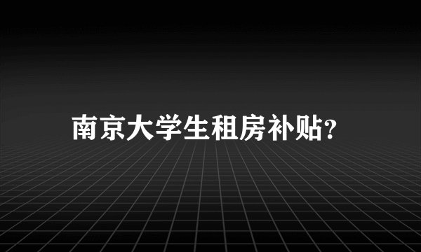 南京大学生租房补贴？