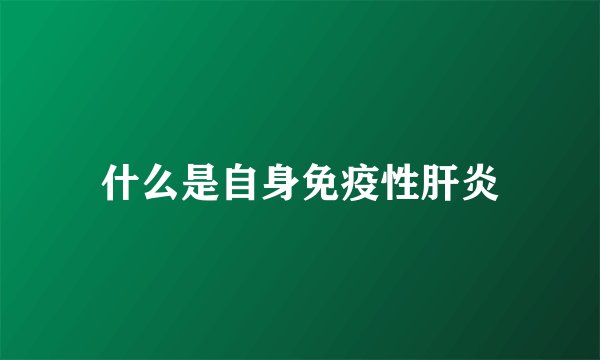 什么是自身免疫性肝炎