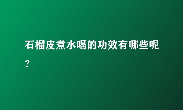 石榴皮煮水喝的功效有哪些呢？