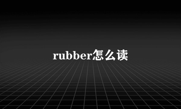 rubber怎么读