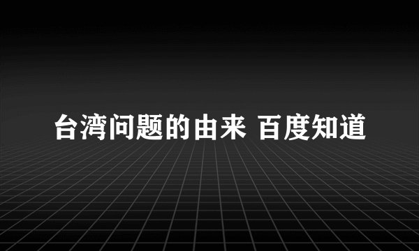 台湾问题的由来 百度知道
