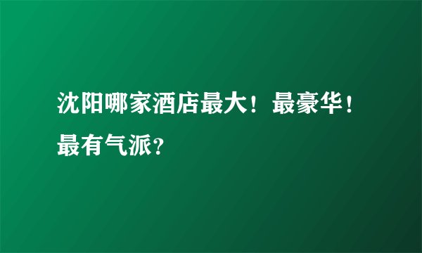沈阳哪家酒店最大！最豪华！最有气派？