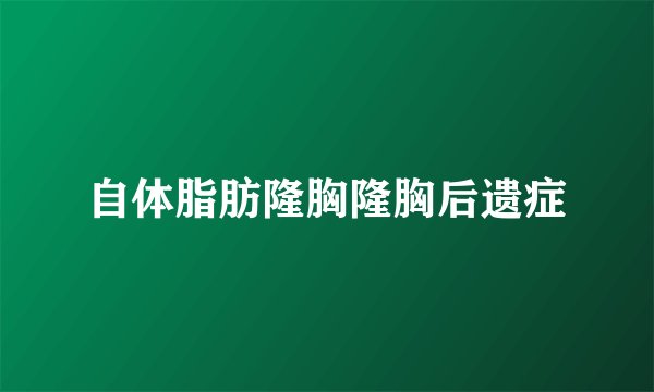 自体脂肪隆胸隆胸后遗症