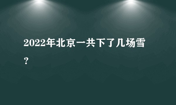 2022年北京一共下了几场雪？