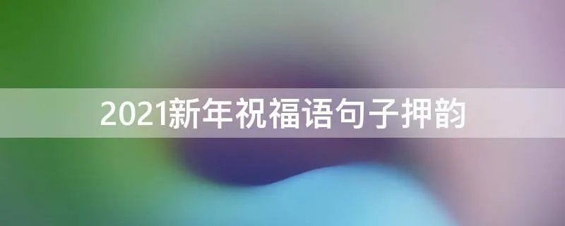 2021新年祝福语句子押韵