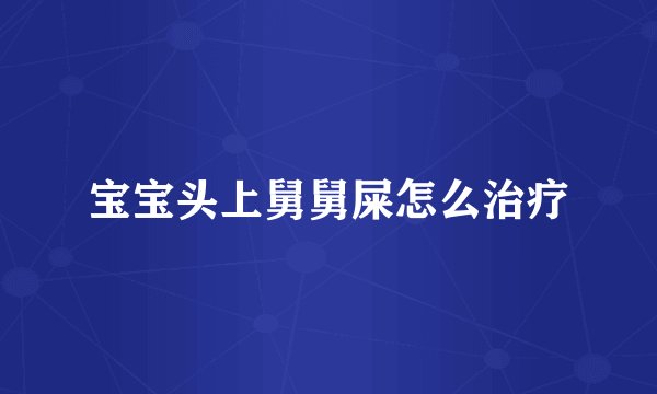宝宝头上舅舅屎怎么治疗