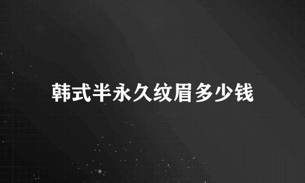 韩式半永久纹眉多少钱