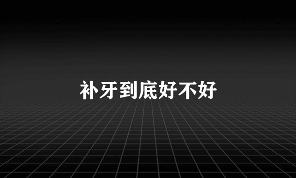 补牙到底好不好
