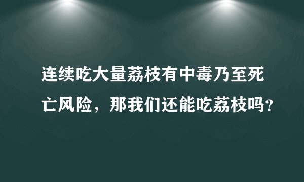 连续吃大量荔枝有中毒乃至死亡风险,那我们还能吃荔枝吗?