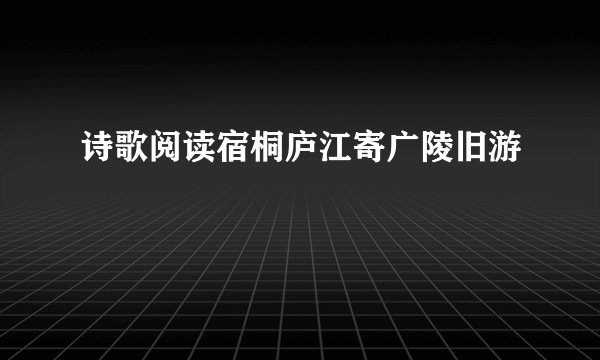 诗歌阅读宿桐庐江寄广陵旧游