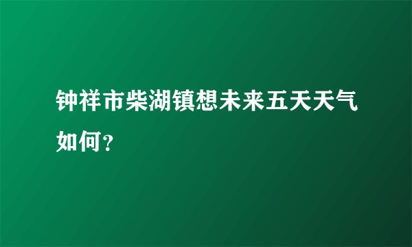 钟祥市柴湖镇想未来五天天气如何？
