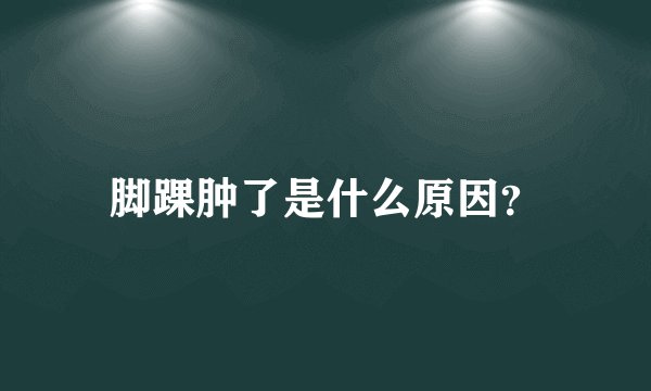 脚踝肿了是什么原因？