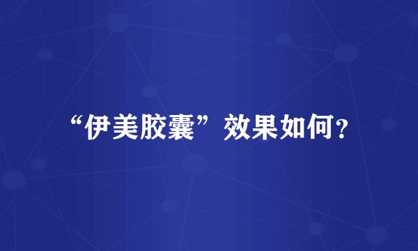 “伊美胶囊”效果如何？