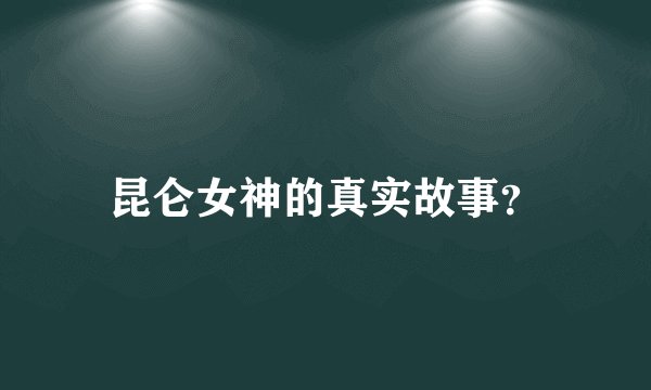 昆仑女神的真实故事？