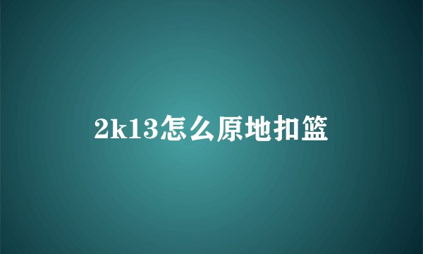 2k13怎么原地扣篮