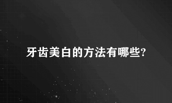 牙齿美白的方法有哪些?