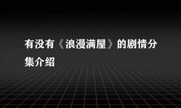 有没有《浪漫满屋》的剧情分集介绍