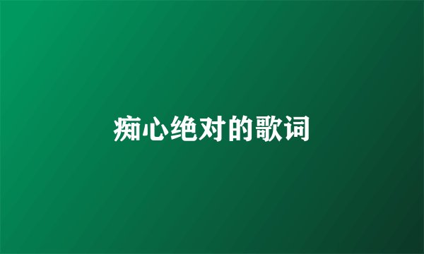 痴心绝对的歌词