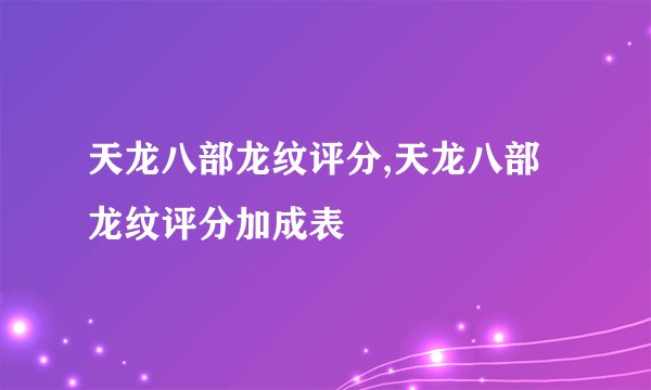 天龙八部龙纹评分,天龙八部龙纹评分加成表
