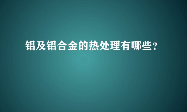 铝及铝合金的热处理有哪些？