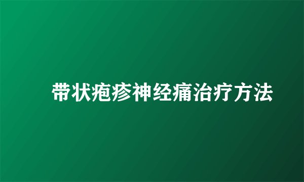 ​带状疱疹神经痛治疗方法