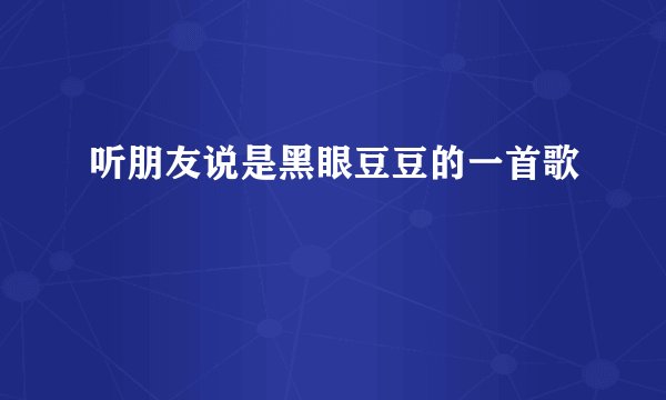 听朋友说是黑眼豆豆的一首歌
