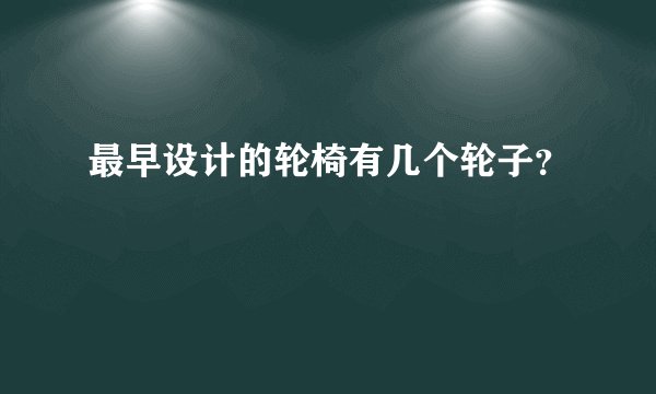 最早设计的轮椅有几个轮子？