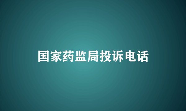 国家药监局投诉电话
