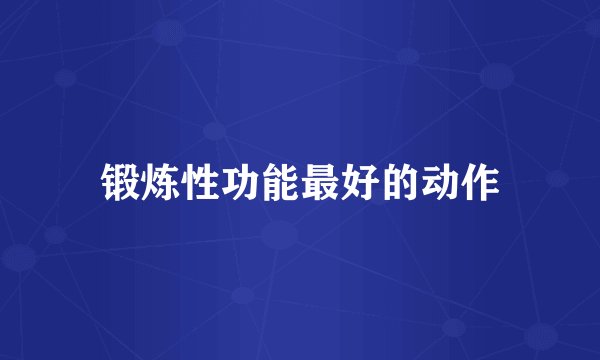 锻炼性功能最好的动作