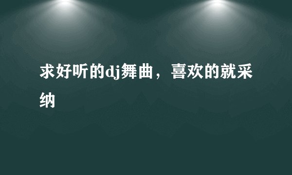 求好听的dj舞曲，喜欢的就采纳