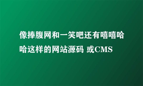 像捧腹网和一笑吧还有嘻嘻哈哈这样的网站源码 或CMS