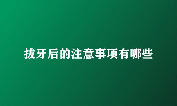 拔牙后的注意事项有哪些