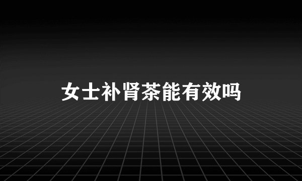 女士补肾茶能有效吗