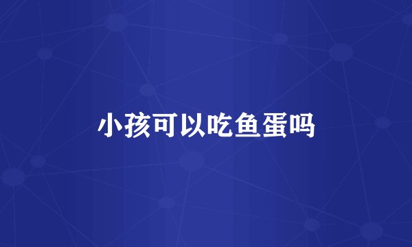 小孩可以吃鱼蛋吗
