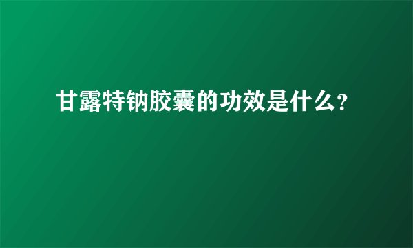 甘露特钠胶囊的功效是什么?