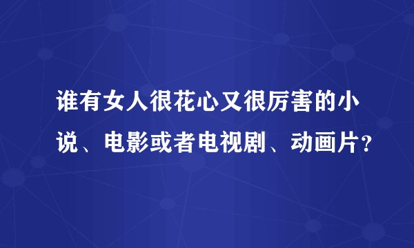 谁有女人很花心又很厉害的小说、电影或者电视剧、动画片？