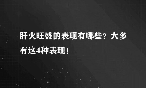 肝火旺盛的表现有哪些？大多有这4种表现！