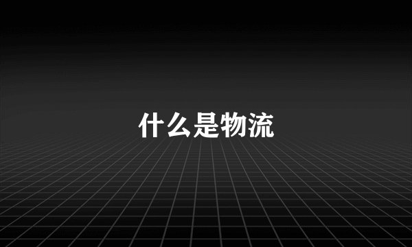 什么是物流