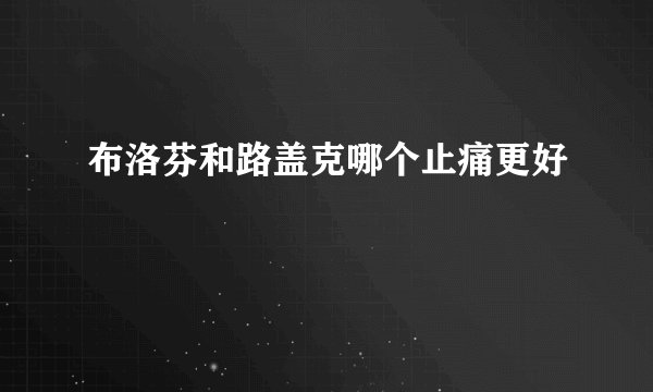 布洛芬和路盖克哪个止痛更好