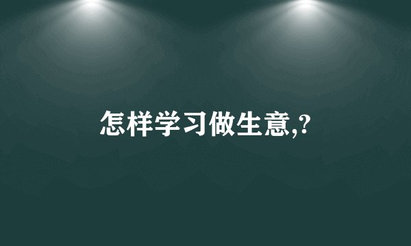 怎样学习做生意,?