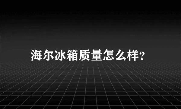 海尔冰箱质量怎么样？