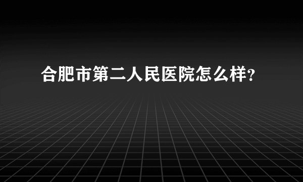 合肥市第二人民医院怎么样？