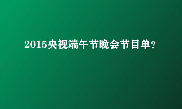 2015央视端午节晚会节目单？