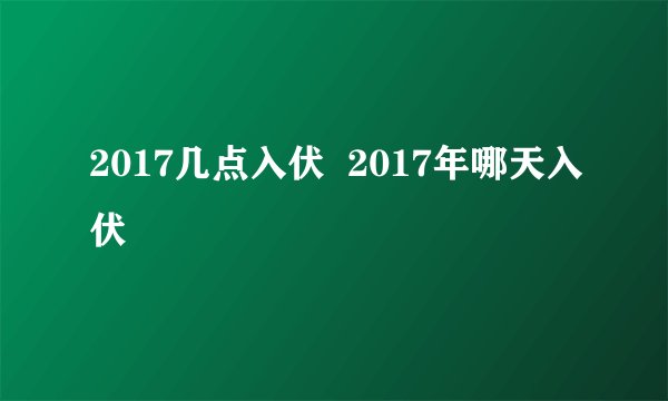 2017几点入伏  2017年哪天入伏