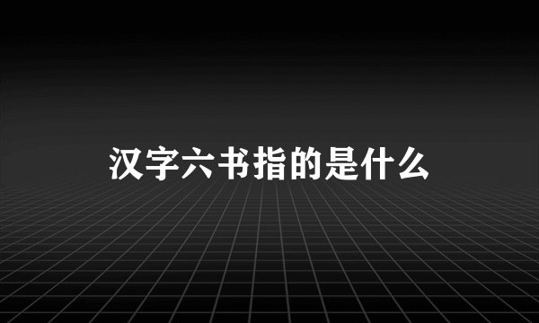 汉字六书指的是什么