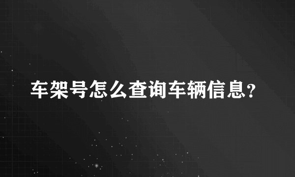 车架号怎么查询车辆信息?